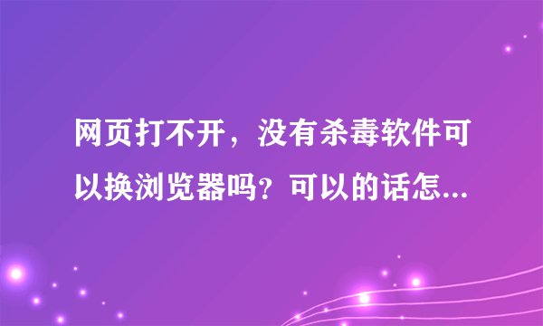 网页打不开，没有杀毒软件可以换浏览器吗？可以的话怎么换呢？