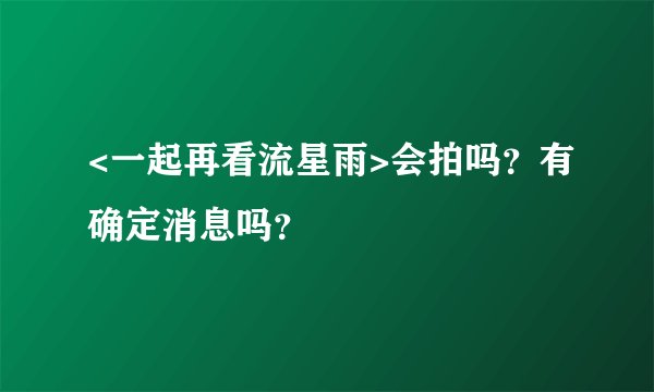 <一起再看流星雨>会拍吗？有确定消息吗？