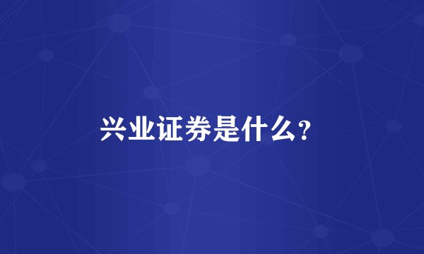 兴业证券是什么？