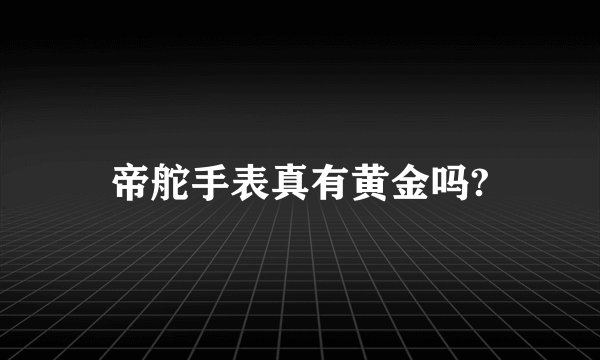 帝舵手表真有黄金吗?