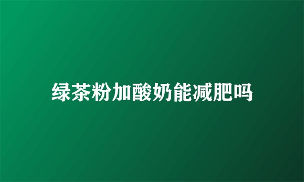 绿茶粉加酸奶能减肥吗
