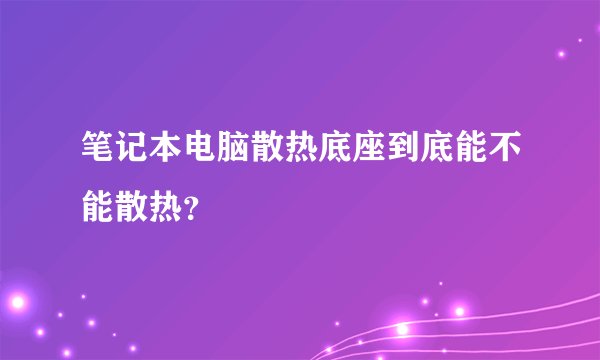 笔记本电脑散热底座到底能不能散热？