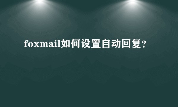 foxmail如何设置自动回复？