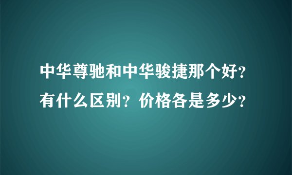 中华尊驰和中华骏捷那个好？有什么区别？价格各是多少？