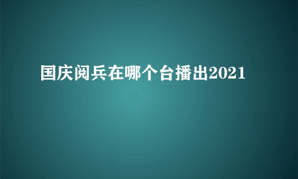 国庆阅兵在哪个台播出2021