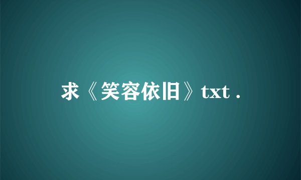 求《笑容依旧》txt .