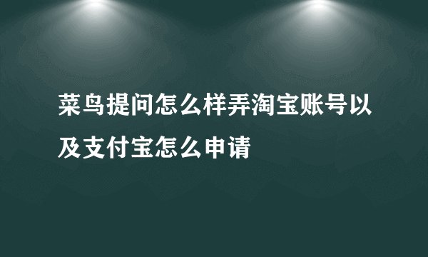 菜鸟提问怎么样弄淘宝账号以及支付宝怎么申请