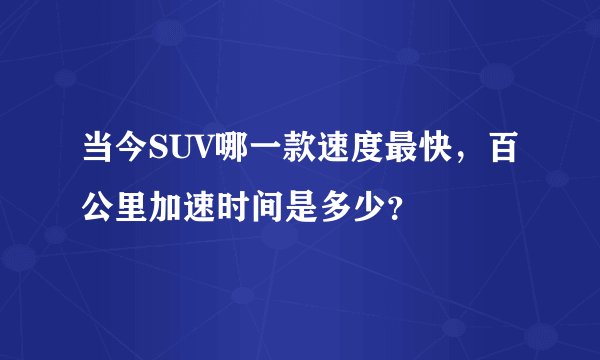 当今SUV哪一款速度最快，百公里加速时间是多少？