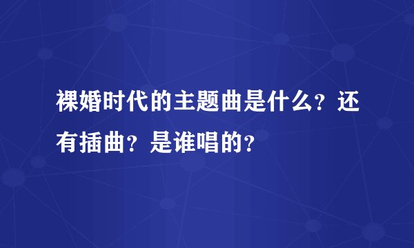 裸婚时代的主题曲是什么？还有插曲？是谁唱的？