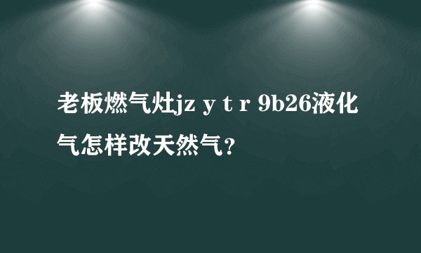 老板燃气灶jz y t r 9b26液化气怎样改天然气？
