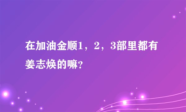 在加油金顺1，2，3部里都有姜志焕的嘛？