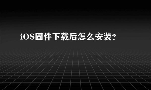 iOS固件下载后怎么安装？