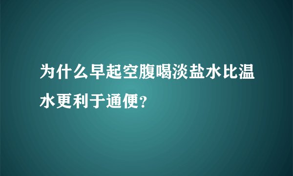为什么早起空腹喝淡盐水比温水更利于通便？