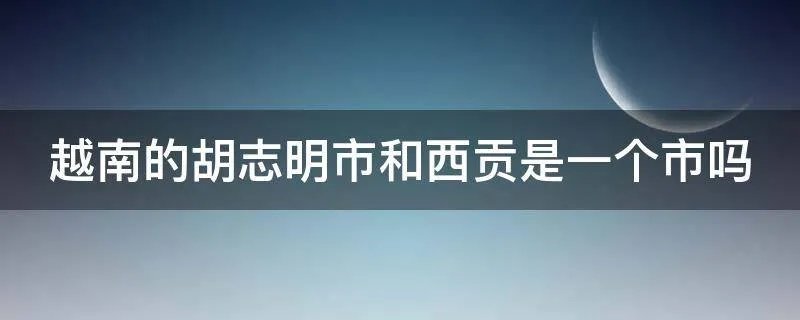 越南的胡志明市和西贡是一个市吗