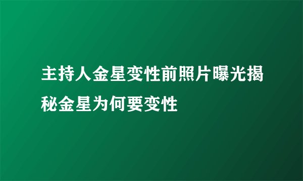 主持人金星变性前照片曝光揭秘金星为何要变性