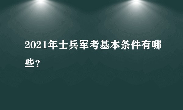 2021年士兵军考基本条件有哪些？