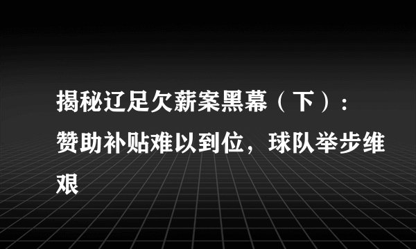揭秘辽足欠薪案黑幕（下）：赞助补贴难以到位，球队举步维艰