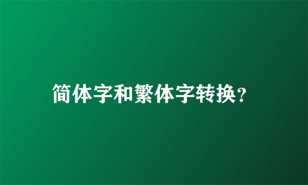 简体字和繁体字转换？