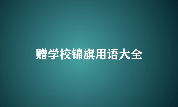 赠学校锦旗用语大全