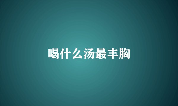 喝什么汤最丰胸