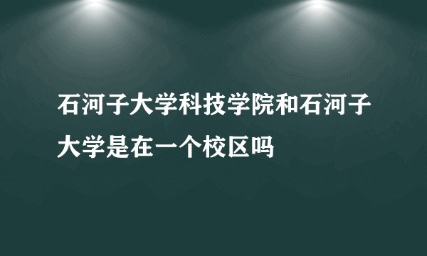 石河子大学科技学院和石河子大学是在一个校区吗