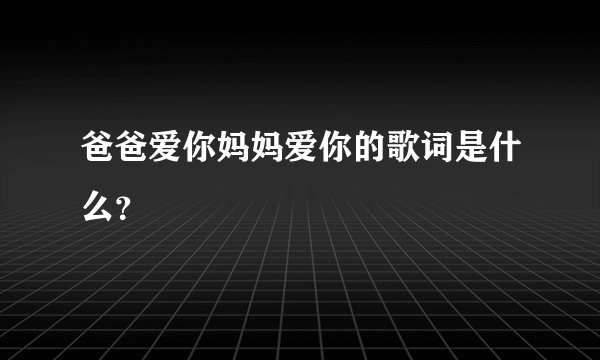 爸爸爱你妈妈爱你的歌词是什么？