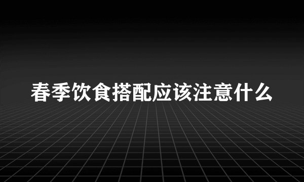 春季饮食搭配应该注意什么