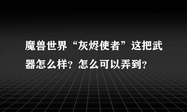 魔兽世界“灰烬使者”这把武器怎么样？怎么可以弄到？