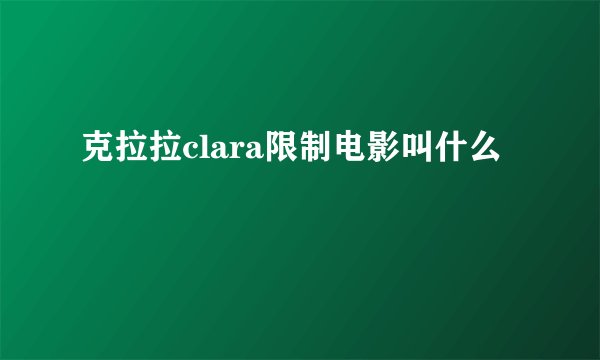 克拉拉clara限制电影叫什么