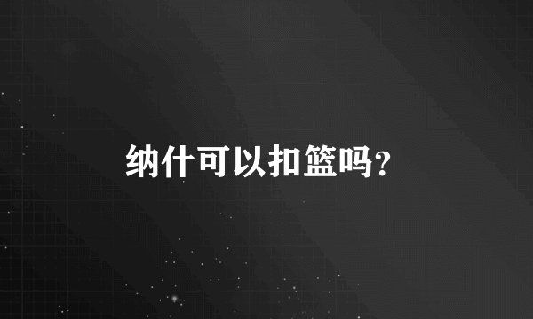 纳什可以扣篮吗？