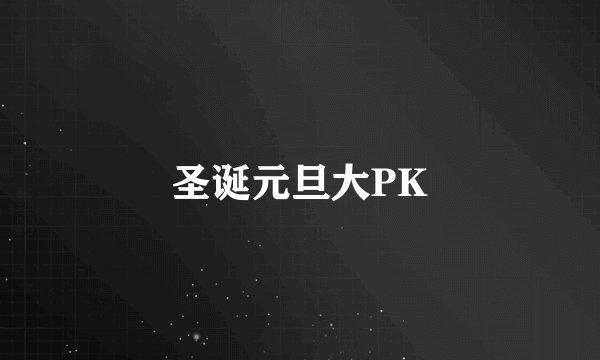 圣诞元旦大PK
