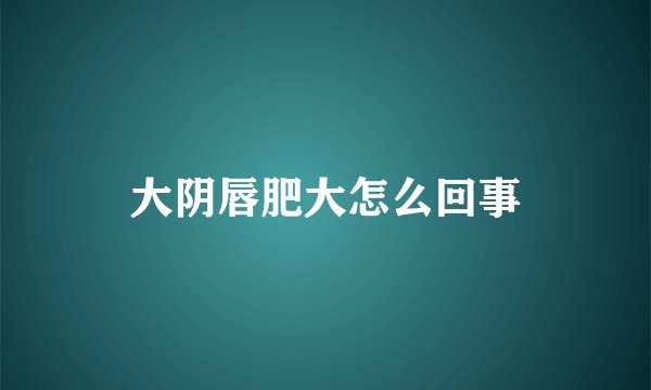 大阴唇肥大怎么回事