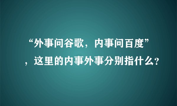 “外事问谷歌，内事问百度”，这里的内事外事分别指什么？