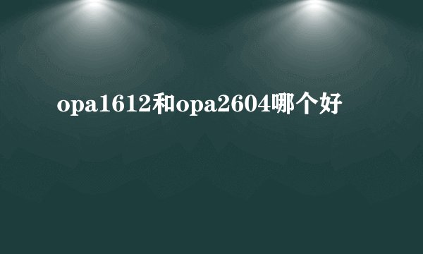 opa1612和opa2604哪个好