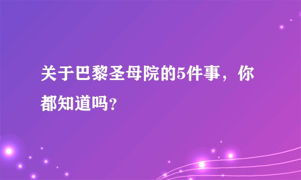 关于巴黎圣母院的5件事，你都知道吗？