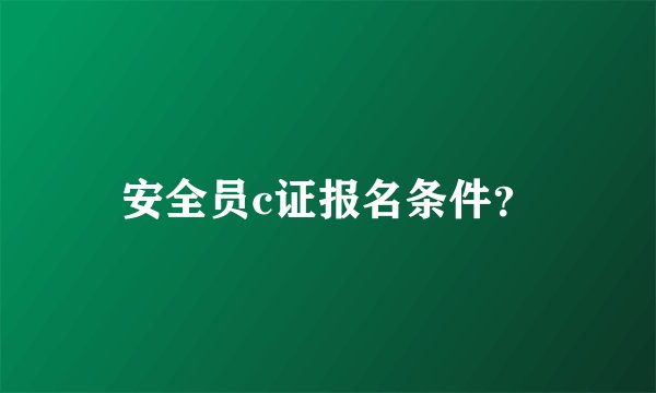 安全员c证报名条件？