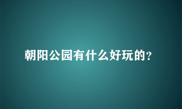 朝阳公园有什么好玩的？