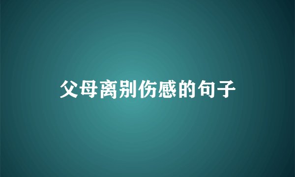 父母离别伤感的句子