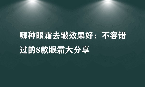 哪种眼霜去皱效果好：不容错过的8款眼霜大分享