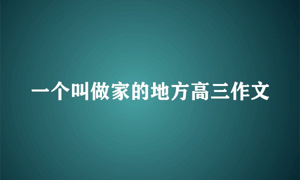 一个叫做家的地方高三作文