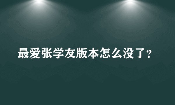 最爱张学友版本怎么没了？