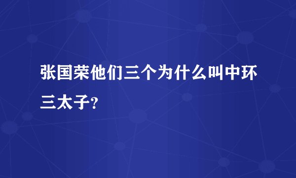 张国荣他们三个为什么叫中环三太子？