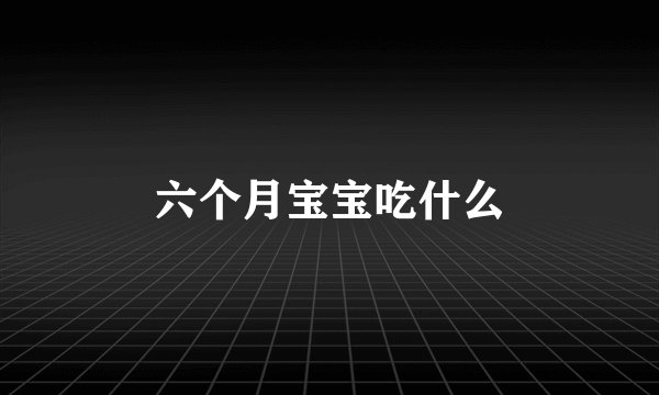 六个月宝宝吃什么