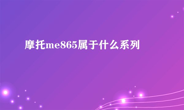 摩托me865属于什么系列