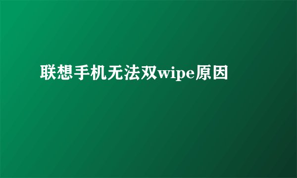 联想手机无法双wipe原因