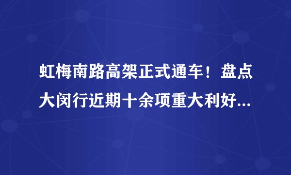 虹梅南路高架正式通车！盘点大闵行近期十余项重大利好！“闵大荒”？不存在的！