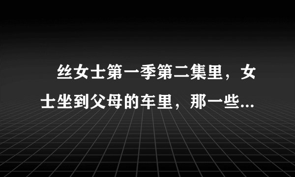 屌丝女士第一季第二集里，女士坐到父母的车里，那一些细节什么意思