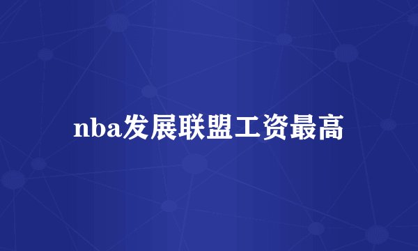 nba发展联盟工资最高