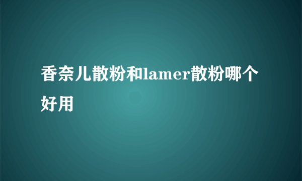 香奈儿散粉和lamer散粉哪个好用