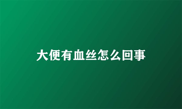 大便有血丝怎么回事
